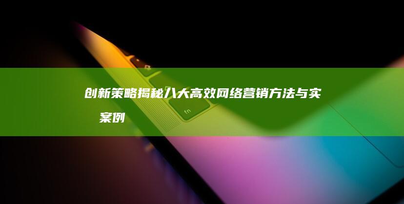 创新策略：揭秘八大高效网络营销方法与实战案例